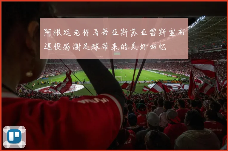 阿根廷老将马蒂亚斯苏亚雷斯宣布退役感谢足球带来的美好回忆