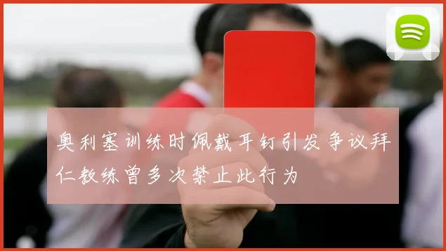 奥利塞训练时佩戴耳钉引发争议拜仁教练曾多次禁止此行为