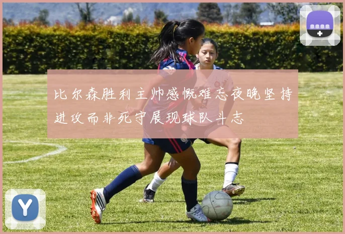 比尔森胜利主帅感慨难忘夜晚坚持进攻而非死守展现球队斗志